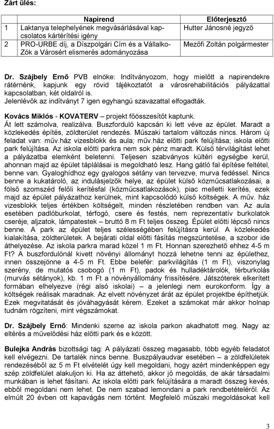 Szájbely Ernő PVB elnöke: Indítványozom, hogy mielőtt a napirendekre rátérnénk, kapjunk egy rövid tájékoztatót a városrehabilitációs pályázattal kapcsolatban, két oldalról is.