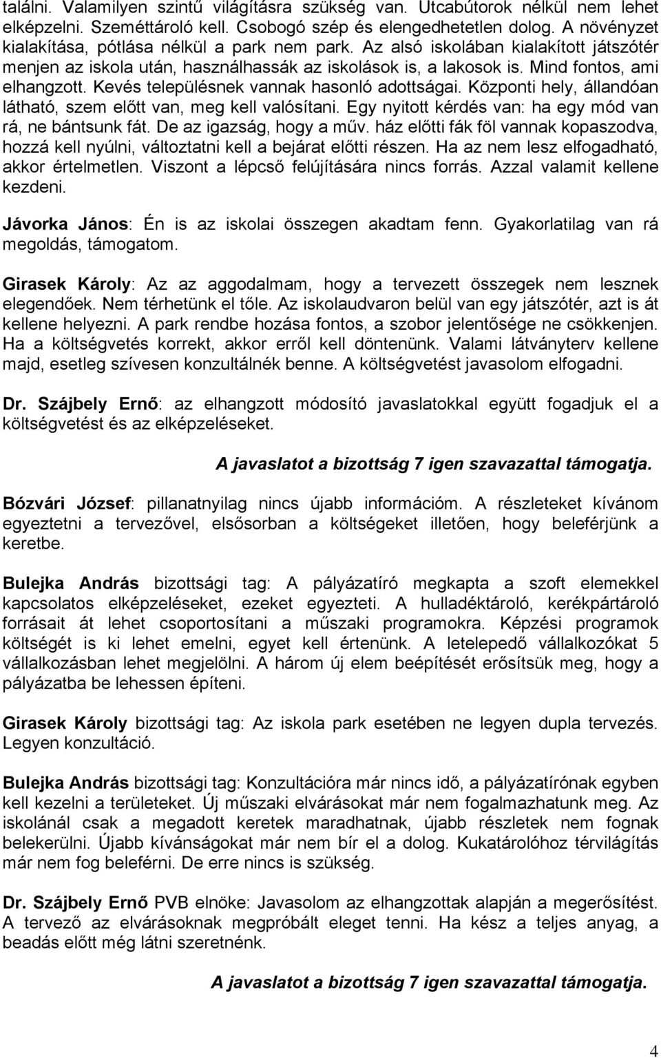 Kevés településnek vannak hasonló adottságai. Központi hely, állandóan látható, szem előtt van, meg kell valósítani. Egy nyitott kérdés van: ha egy mód van rá, ne bántsunk fát.