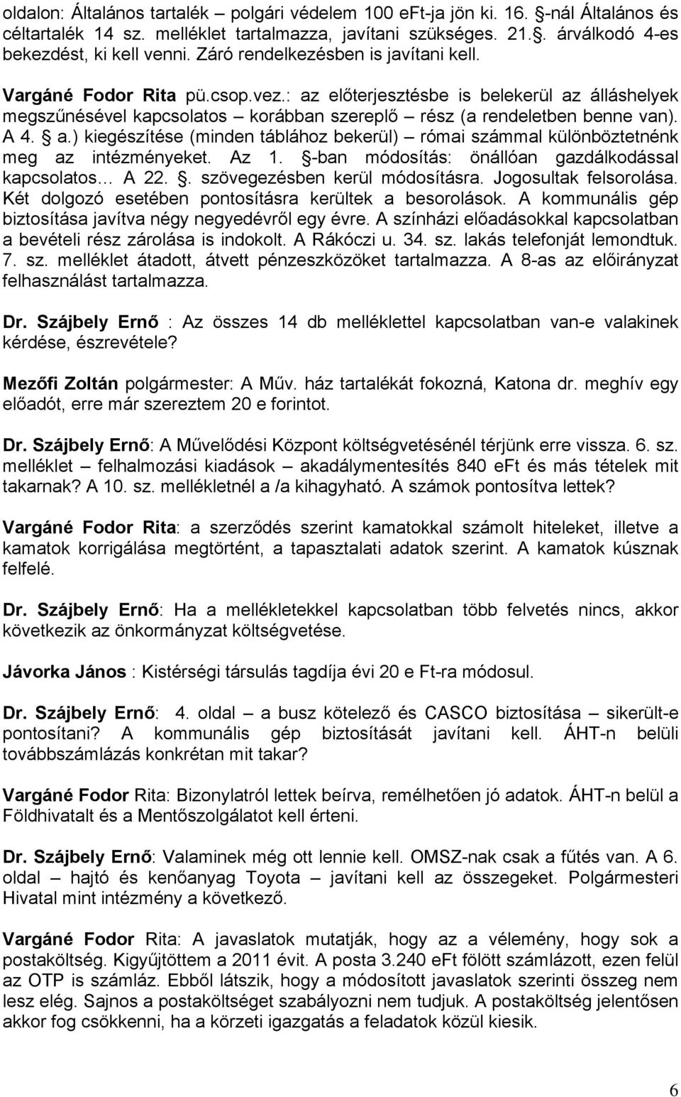 a.) kiegészítése (minden táblához bekerül) római számmal különböztetnénk meg az intézményeket. Az 1. -ban módosítás: önállóan gazdálkodással kapcsolatos A 22.. szövegezésben kerül módosításra.