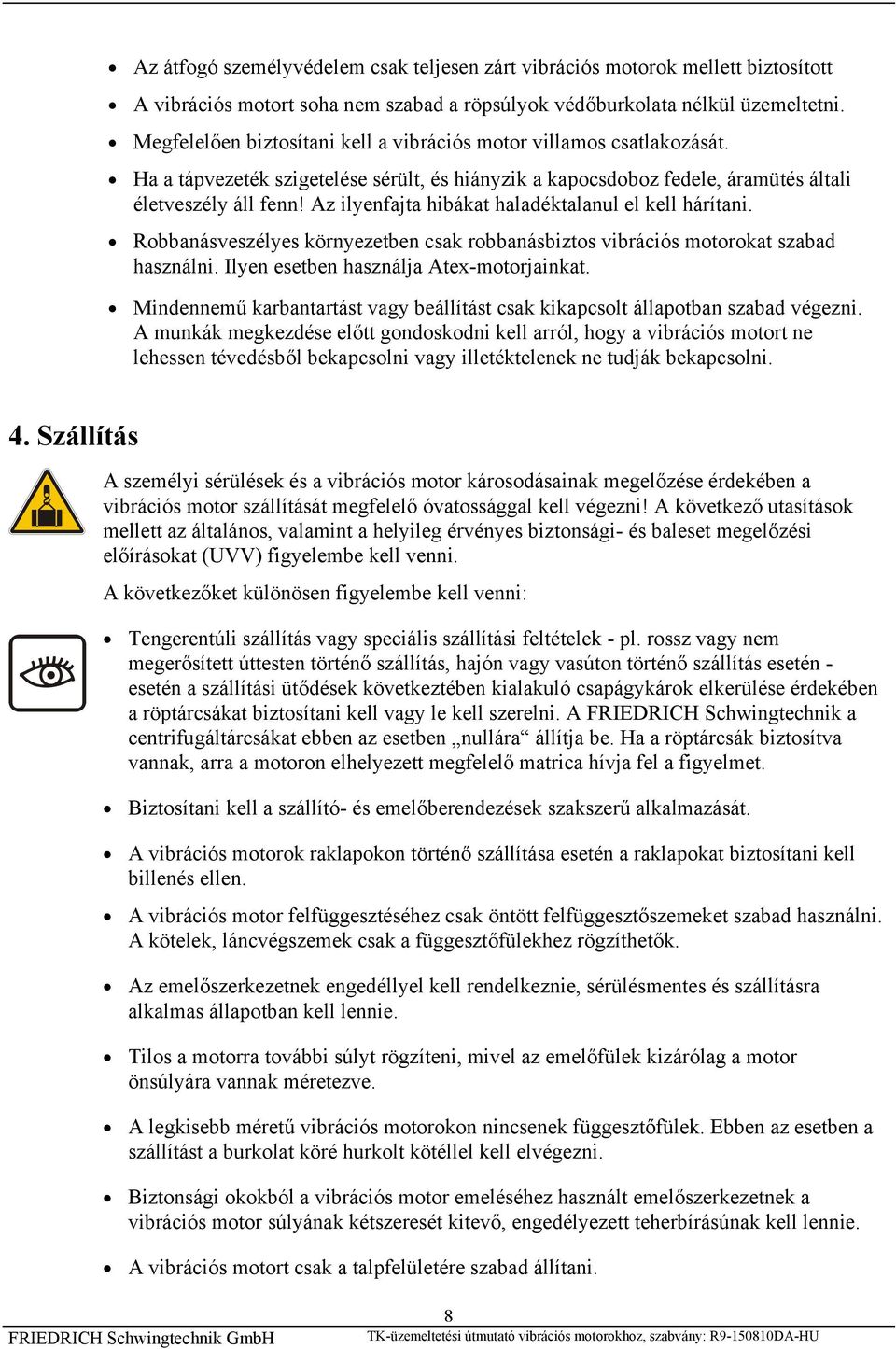 Az ilyenfajta hibákat haladéktalanul el kell hárítani. Robbanásveszélyes környezetben csak robbanásbiztos vibrációs motorokat szabad használni. Ilyen esetben használja Atex-motorjainkat.