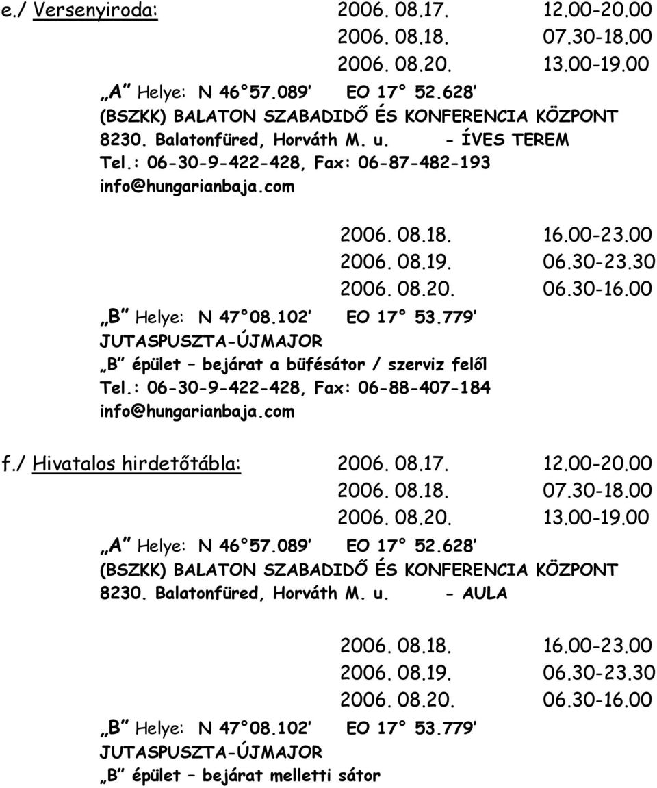 779 JUTASPUSZTA-ÚJMAJOR B épület bejárat a büfésátor / szerviz felől Tel.: 06-30-9-422-428, Fax: 06-88-407-184 info@hungarianbaja.com 2006. 08.18. 16.00-23.00 2006. 08.19. 06.30-23.30 2006. 08.20. 06.30-16.