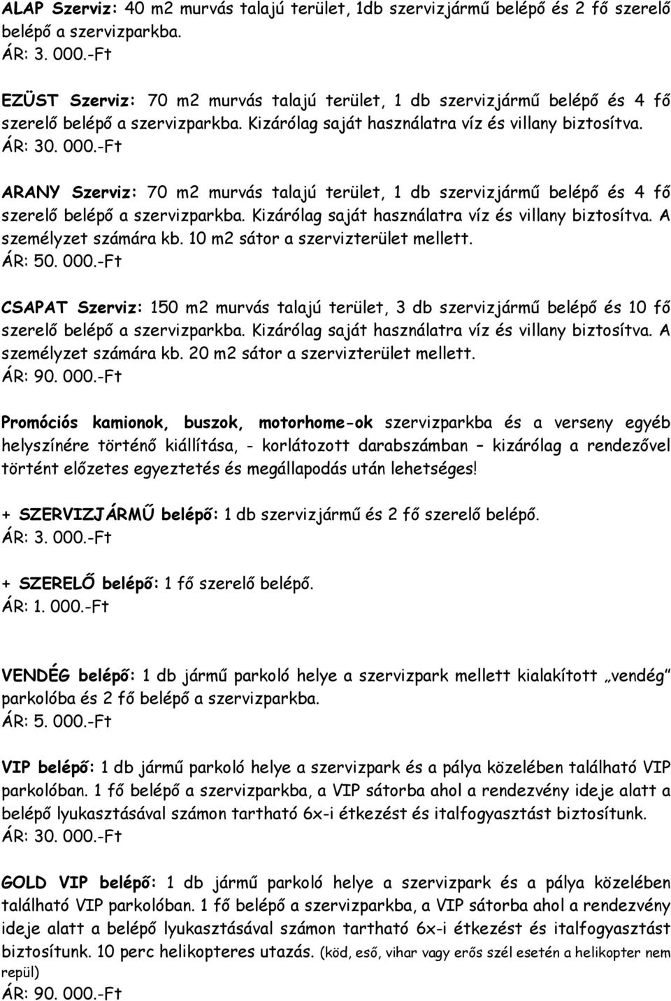 -Ft ARANY Szerviz: 70 m2 murvás talajú terület, 1 db szervizjármű belépő és 4 fő szerelő belépő a szervizparkba. Kizárólag saját használatra víz és villany biztosítva. A személyzet számára kb.