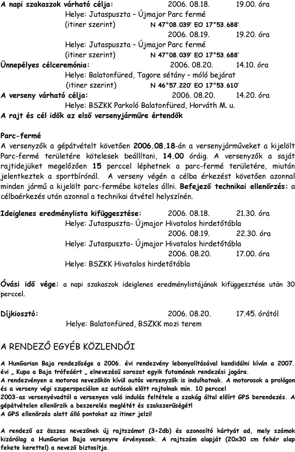 u. A rajt és cél idők az első versenyjárműre értendők Parc-fermé A versenyzők a gépátvételt követően 2006.08.18-án a versenyjárműveket a kijelölt Parc-fermé területére kötelesek beállítani, 14.