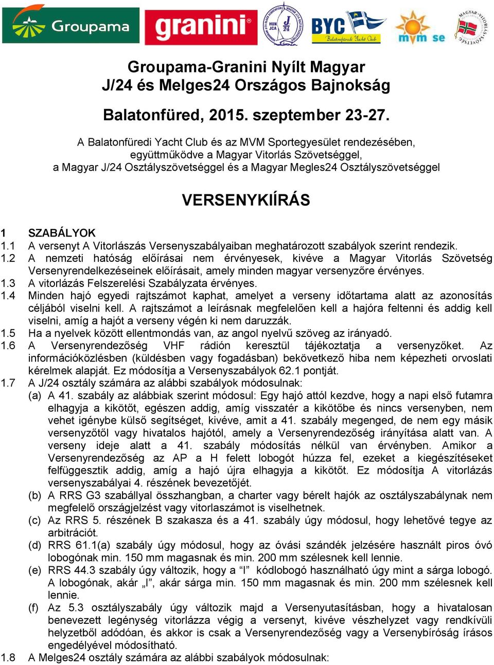 VERSENYKIÍRÁS 1 SZABÁLYOK 1.1 A versenyt A Vitorlászás Versenyszabályaiban meghatározott szabályok szerint rendezik. 1.2 A nemzeti hatóság előírásai nem érvényesek, kivéve a Magyar Vitorlás Szövetség Versenyrendelkezéseinek előírásait, amely minden magyar versenyzőre érvényes.