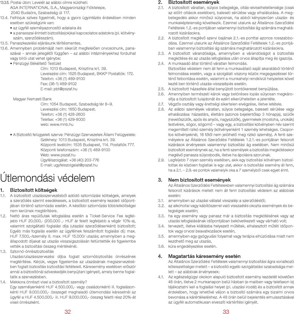 hu Telefon: +36 (1) 428-2600 Telefax: +36 (1) 429-8000 A Biztosító felügyeleti szerve: Pénzügyi Szervezetek Állami Felügyelete: Székhely: 1013 Budapest, Krisztina krt. 39.