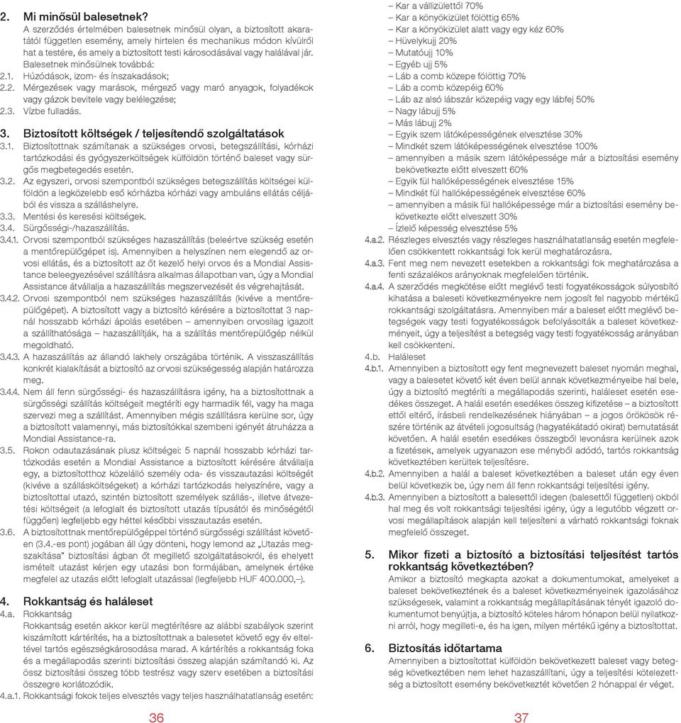 Orvosi szempontból szükséges hazaszállítás (beleértve szükség esetén - tance beleegyezésével szállításra alkalmas állapotban van, úgy a Mondial Assistance átvállalja a hazaszállítás megszervezését és