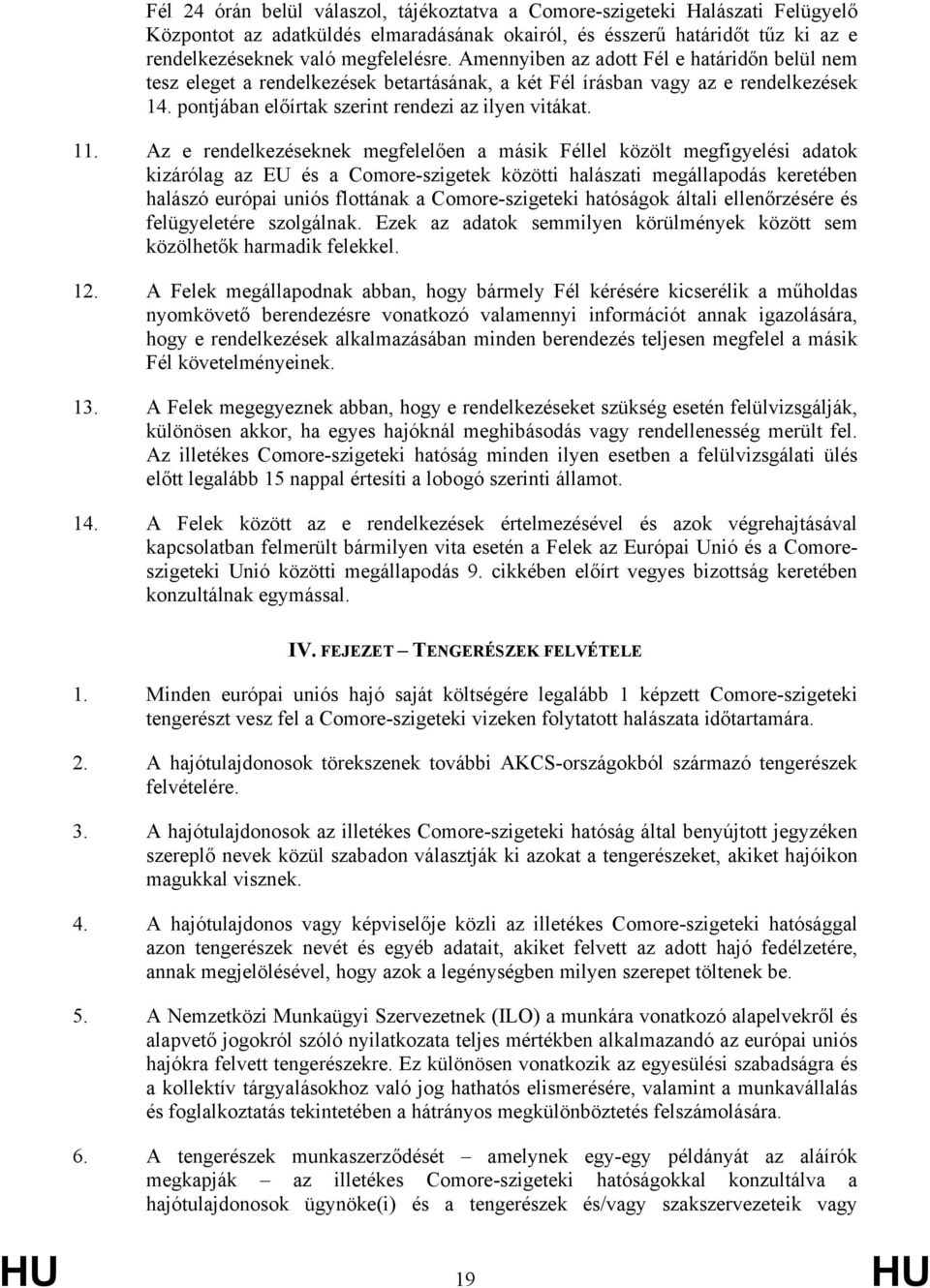 Az e rendelkezéseknek megfelelően a másik Féllel közölt megfigyelési adatok kizárólag az EU és a Comore-szigetek közötti halászati megállapodás keretében halászó európai uniós flottának a