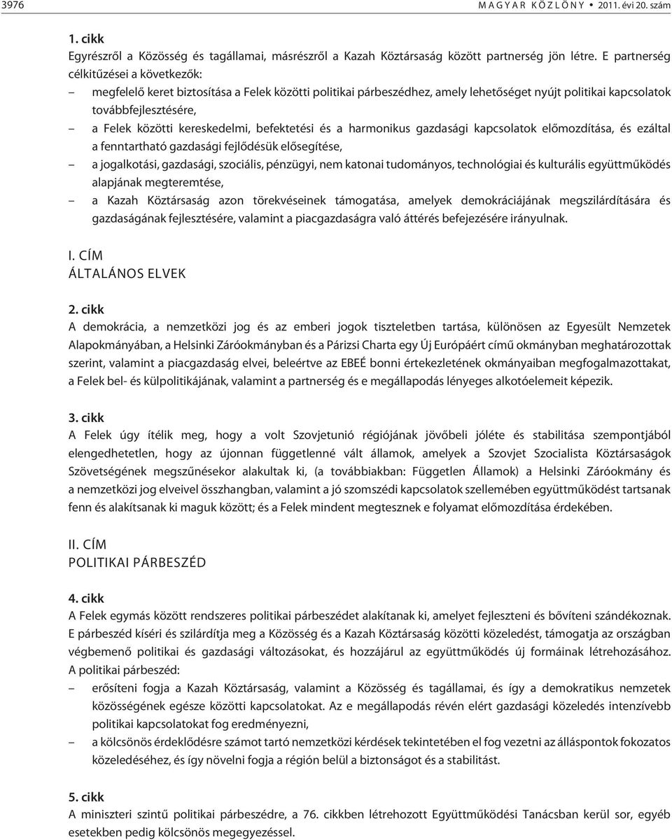 kereskedelmi, befektetési és a harmonikus gazdasági kapcsolatok elõmozdítása, és ezáltal a fenntartható gazdasági fejlõdésük elõsegítése, a jogalkotási, gazdasági, szociális, pénzügyi, nem katonai