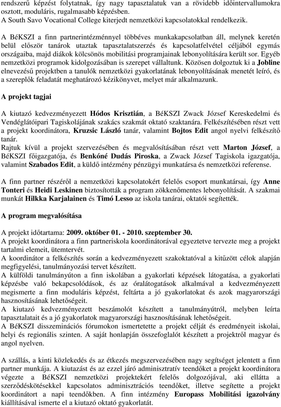 A BéKSZI a finn partnerintézménnyel többéves munkakapcsolatban áll, melynek keretén belül elıször tanárok utaztak tapasztalatszerzés és kapcsolatfelvétel céljából egymás országaiba, majd diákok