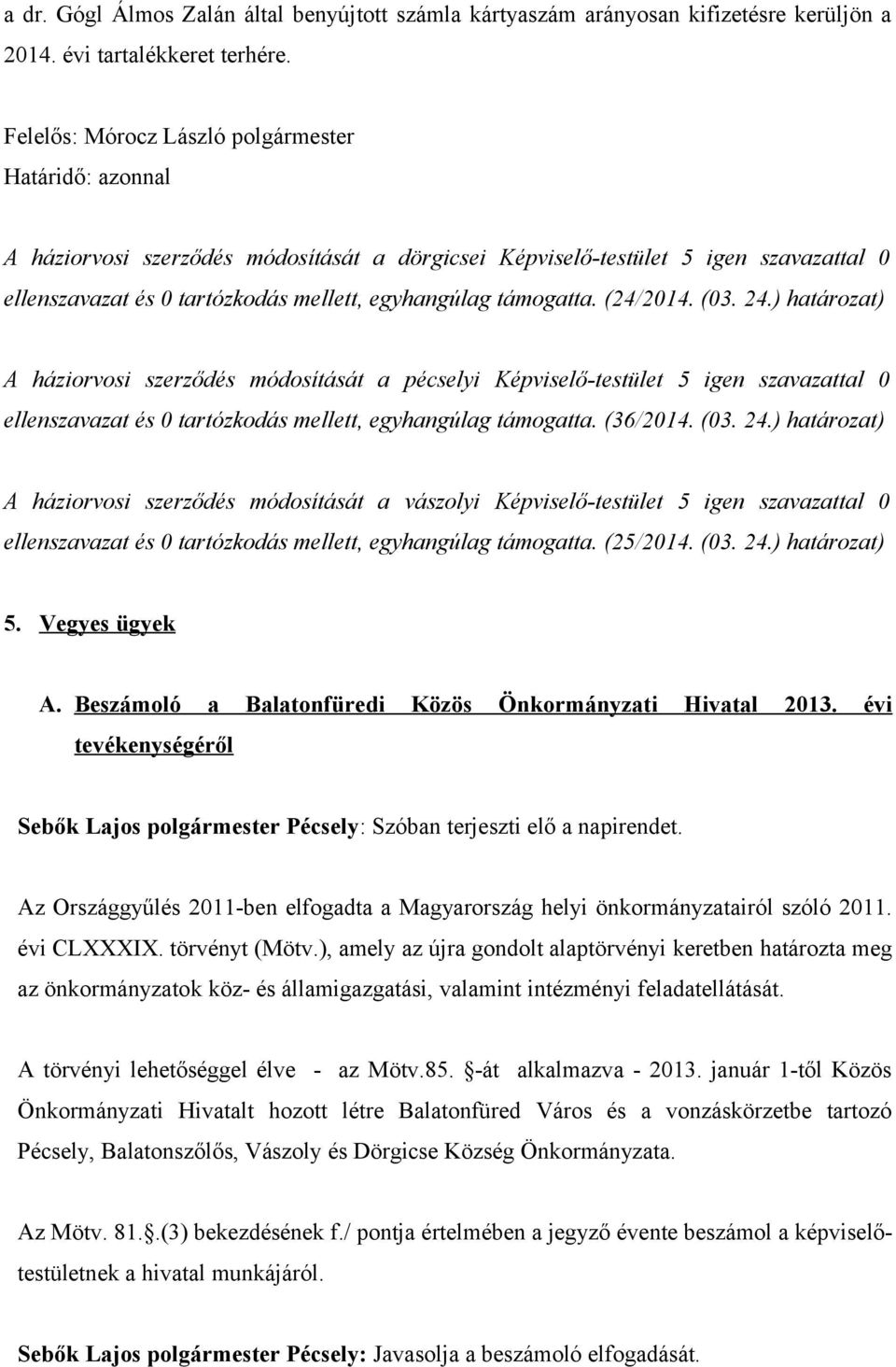 támogatta. (24/2014. (03. 24.) határozat) A háziorvosi szerződés módosítását a pécselyi Képviselő-testület 5 igen szavazattal 0 ellenszavazat és 0 tartózkodás mellett, egyhangúlag támogatta. (36/2014.