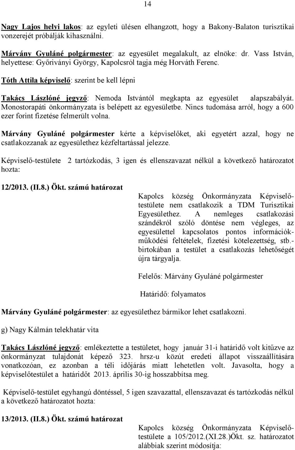 Tóth Attila képviselő: szerint be kell lépni Takács Lászlóné jegyző: Nemoda Istvántól megkapta az egyesület alapszabályát. Monostorapáti önkormányzata is belépett az egyesületbe.