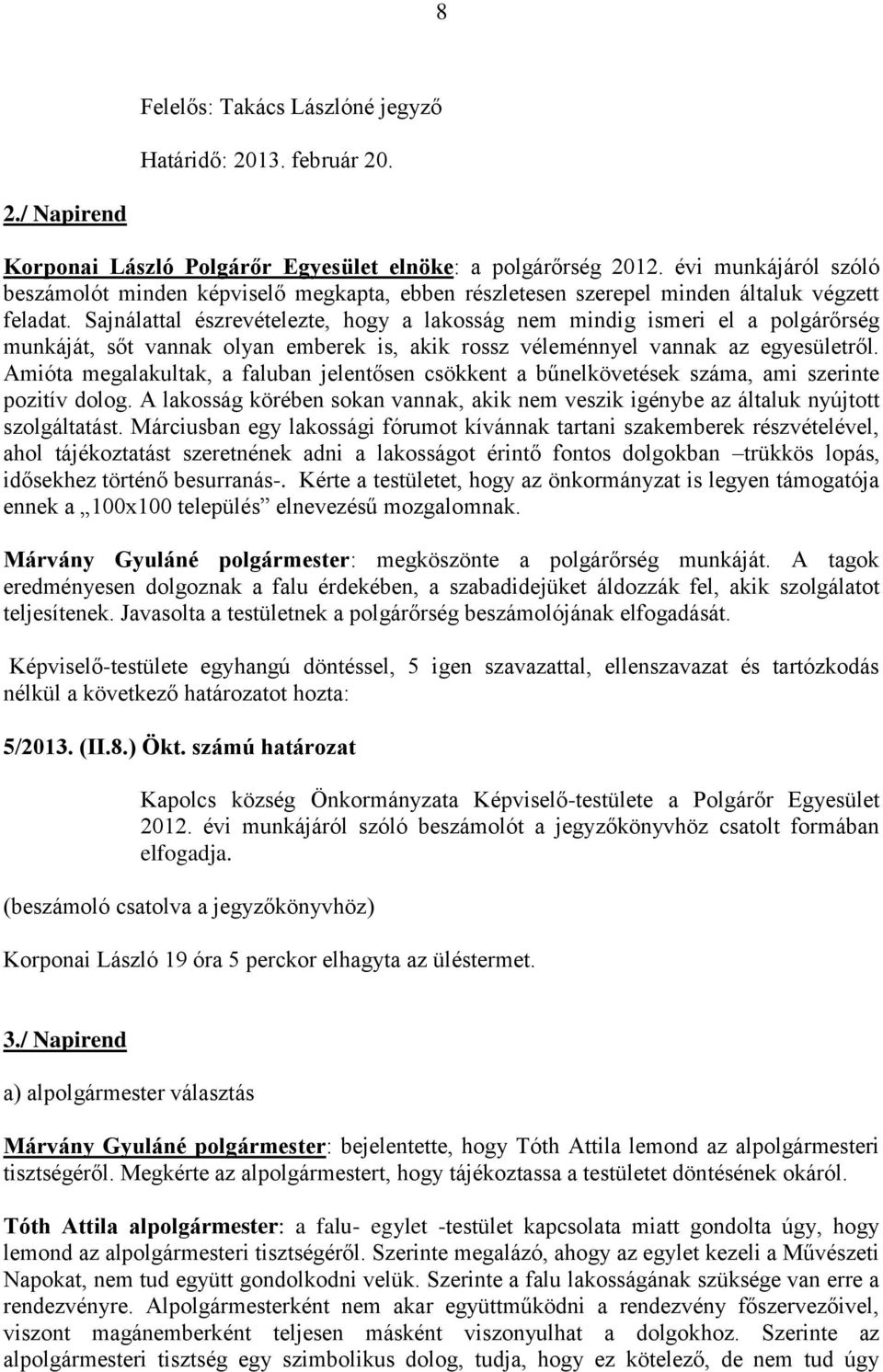 Sajnálattal észrevételezte, hogy a lakosság nem mindig ismeri el a polgárőrség munkáját, sőt vannak olyan emberek is, akik rossz véleménnyel vannak az egyesületről.