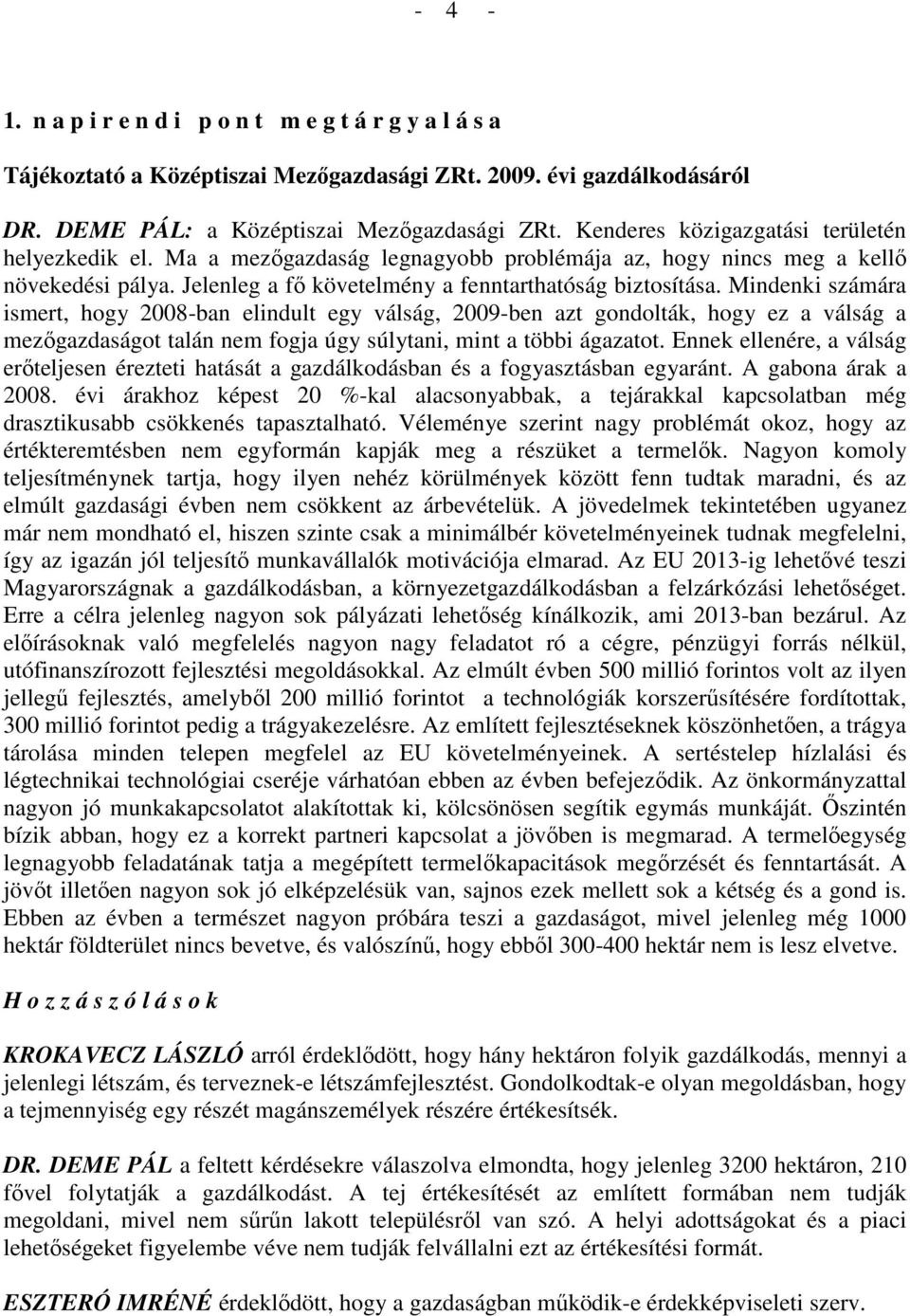 Mindenki számára ismert, hogy 2008-ban elindult egy válság, 2009-ben azt gondolták, hogy ez a válság a mezıgazdaságot talán nem fogja úgy súlytani, mint a többi ágazatot.