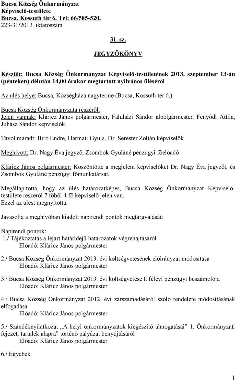 ) Bucsa Község Önkormányzata részéről: Jelen vannak: Kláricz János polgármester, Faluházi Sándor alpolgármester, Fenyődi Attila, Juhász Sándor képviselők. Távol maradt: Biró Endre, Harmati Gyula, Dr.