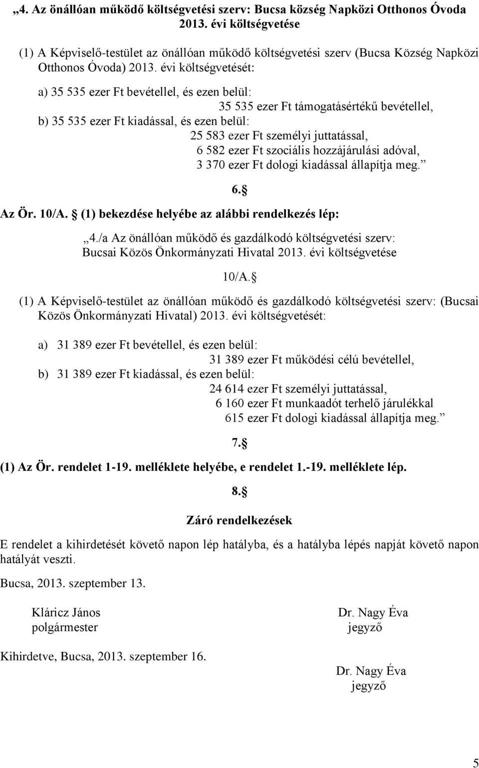 évi költségvetését: a) 35 535 ezer Ft bevétellel, és ezen belül: 35 535 ezer Ft támogatásértékű bevétellel, b) 35 535 ezer Ft kiadással, és ezen belül: 25 583 ezer Ft személyi juttatással, 6 582 ezer