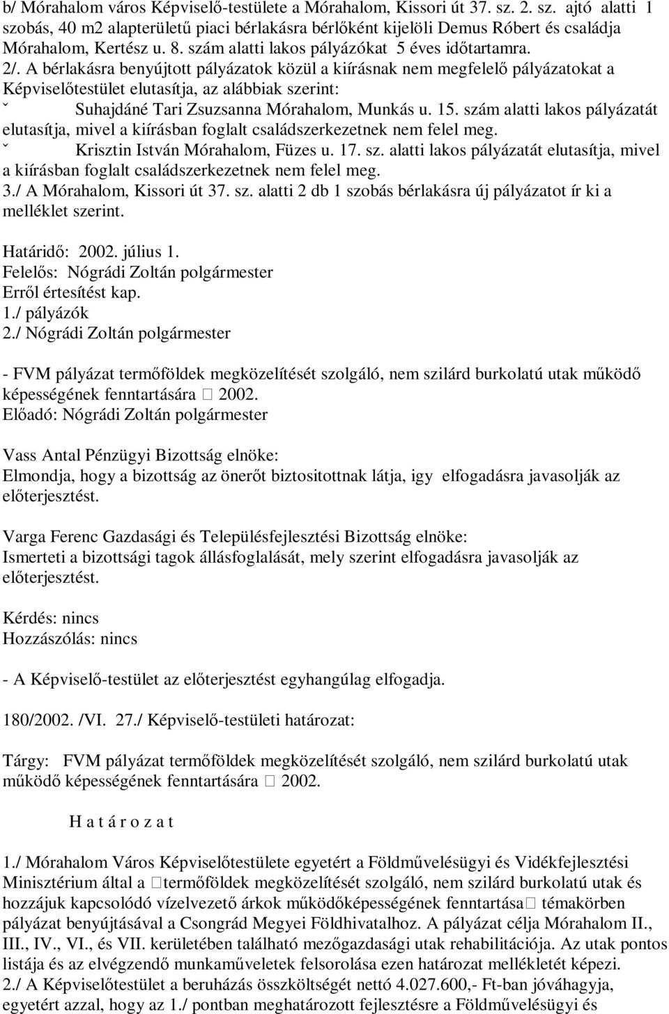 A bérlakásra benyújtott pályázatok közül a kiírásnak nem megfelelő pályázatokat a Képviselőtestület elutasítja, az alábbiak szerint: ˇ Suhajdáné Tari Zsuzsanna Mórahalom, Munkás u. 15.