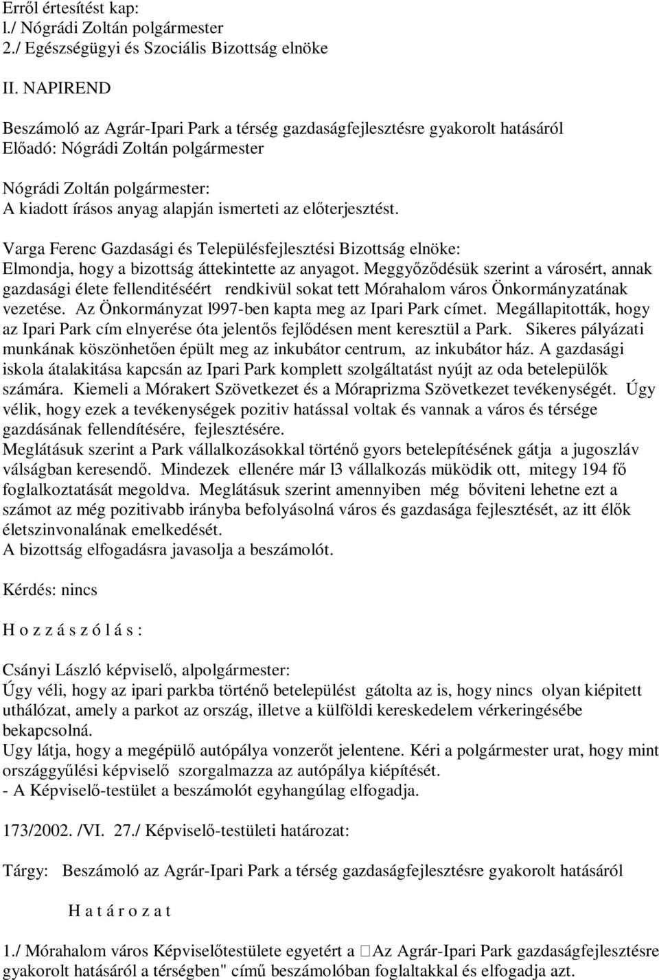 Elmondja, hogy a bizottság áttekintette az anyagot. Meggyőződésük szerint a városért, annak gazdasági élete fellenditéséért rendkivül sokat tett Mórahalom város Önkormányzatának vezetése.