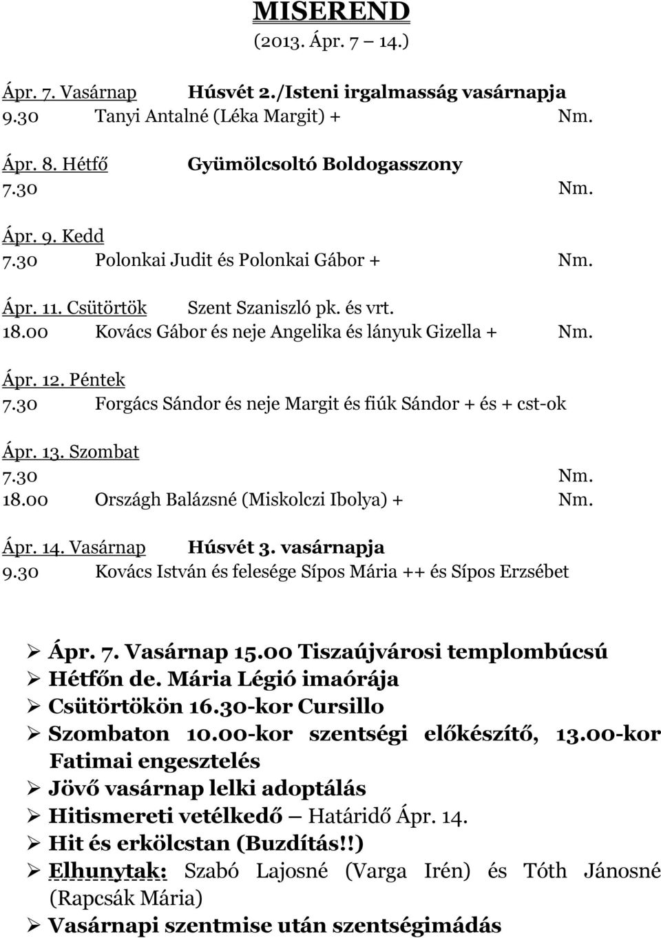 30 Forgács Sándor és neje Margit és fiúk Sándor + és + cst-ok Ápr. 13. Szombat 7.30 Nm. 18.00 Országh Balázsné (Miskolczi Ibolya) + Nm. Ápr. 14. Vasárnap Húsvét 3. vasárnapja 9.