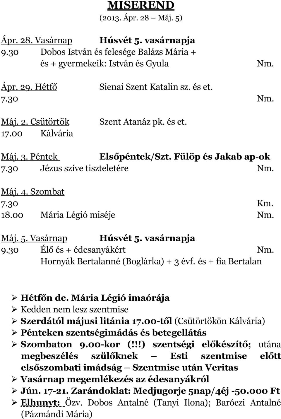 Vasárnap Húsvét 5. vasárnapja 9.30 Élő és + édesanyákért Nm. Hornyák Bertalanné (Boglárka) + 3 évf. és + fia Bertalan Hétfőn de.