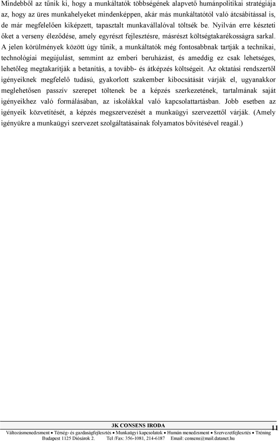 A jelen körülmények között úgy tűnik, a munkáltatók még fontosabbnak tartják a technikai, technológiai megújulást, semmint az emberi beruházást, és ameddig ez csak lehetséges, lehetőleg megtakarítják