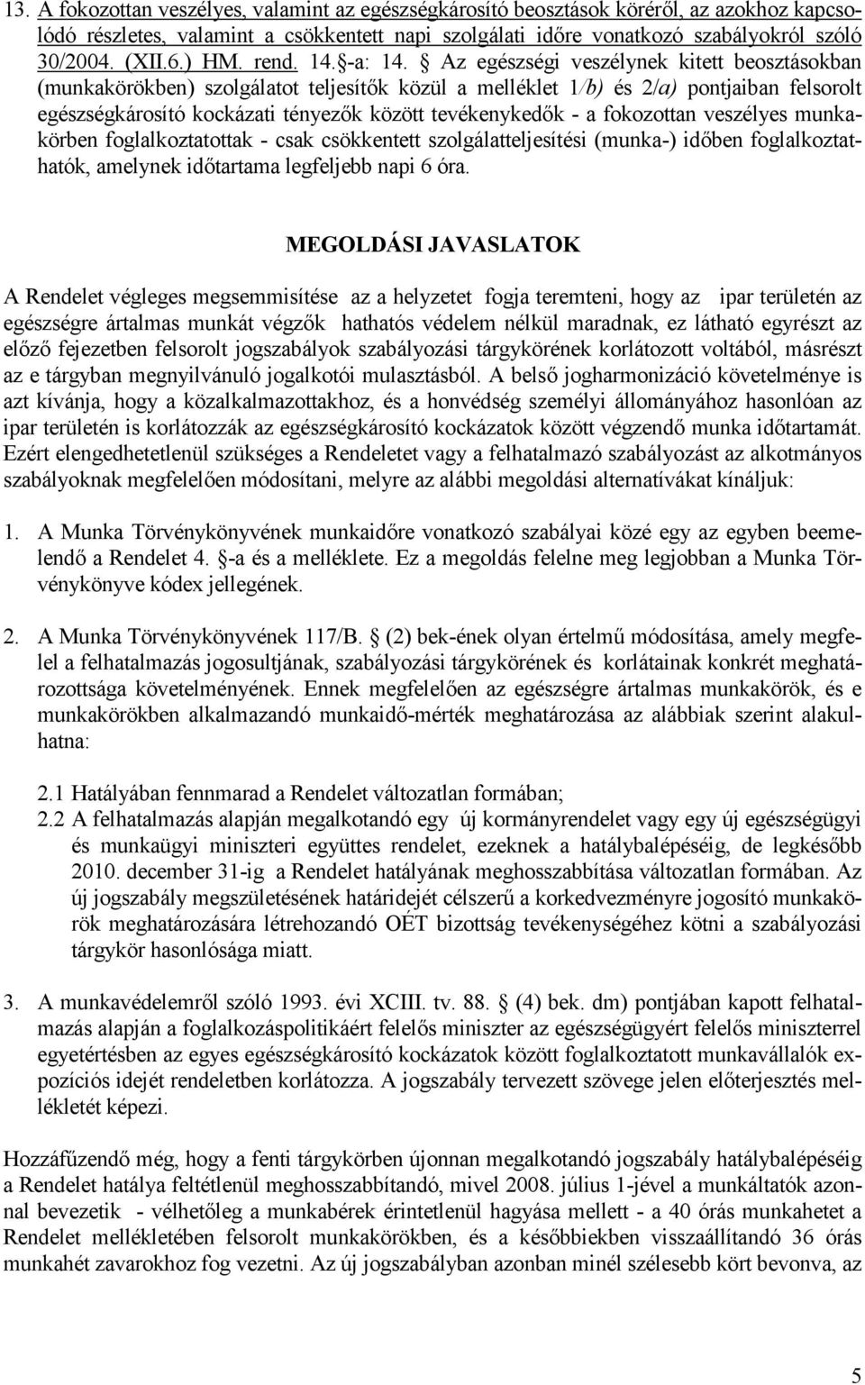 Az egészségi veszélynek kitett beosztásokban (munkakörökben) szolgálatot teljesítők közül a melléklet 1/b) és 2/a) pontjaiban felsorolt egészségkárosító kockázati tényezők között tevékenykedők - a