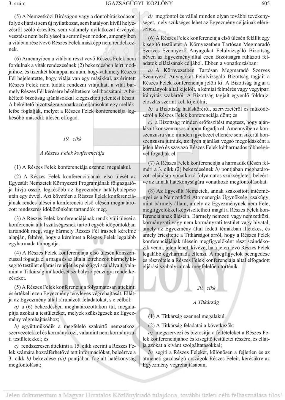 (6) Amennyiben a vitában részt vevõ Részes Felek nem fordulnak a viták rendezésének (2) bekezdésben leírt módjaihoz, és tizenkét hónappal az után, hogy valamely Részes Fél bejelentette, hogy vitája