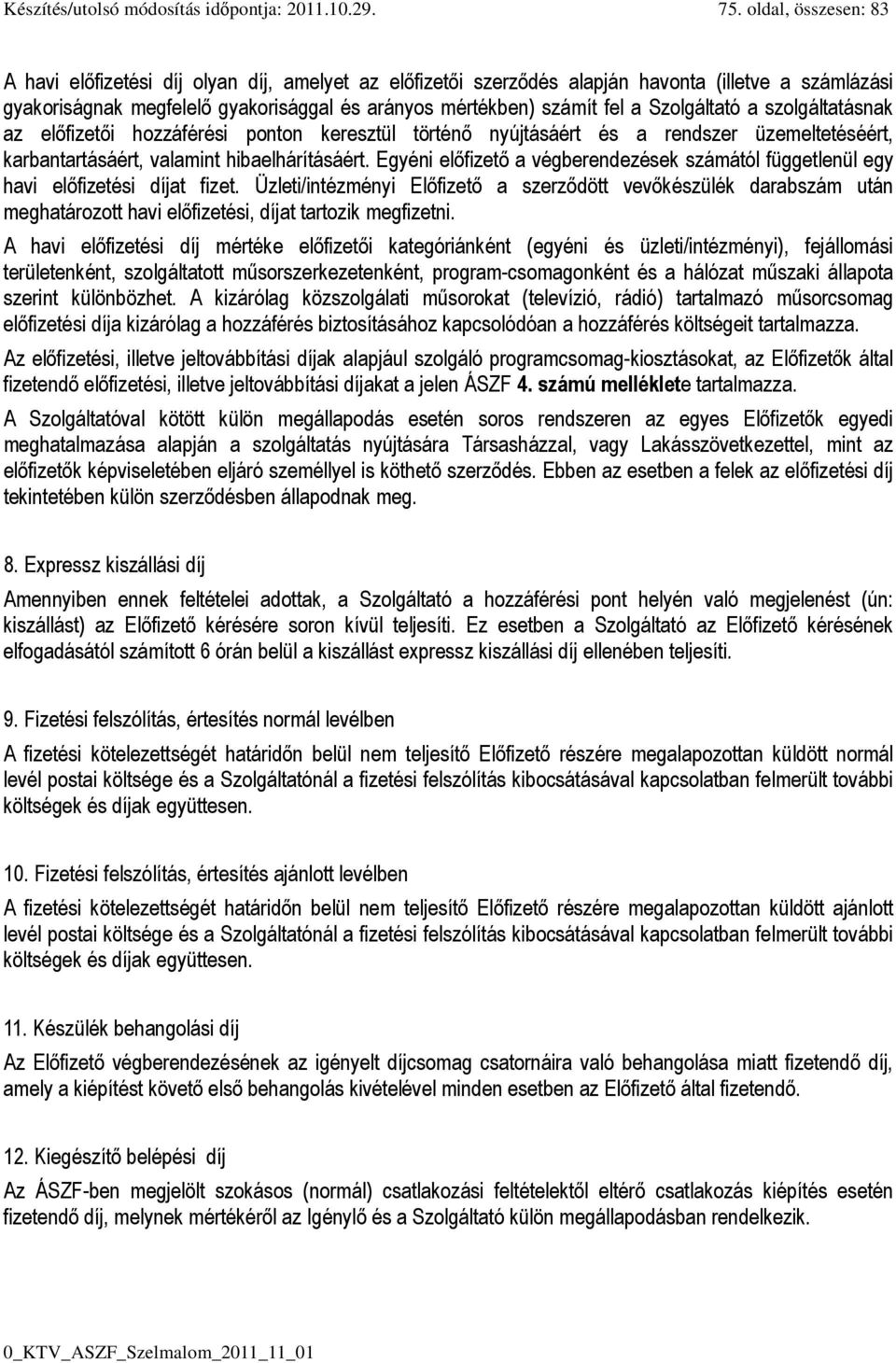 Szolgáltató a szolgáltatásnak az előfizetői hozzáférési ponton keresztül történő nyújtásáért és a rendszer üzemeltetéséért, karbantartásáért, valamint hibaelhárításáért.