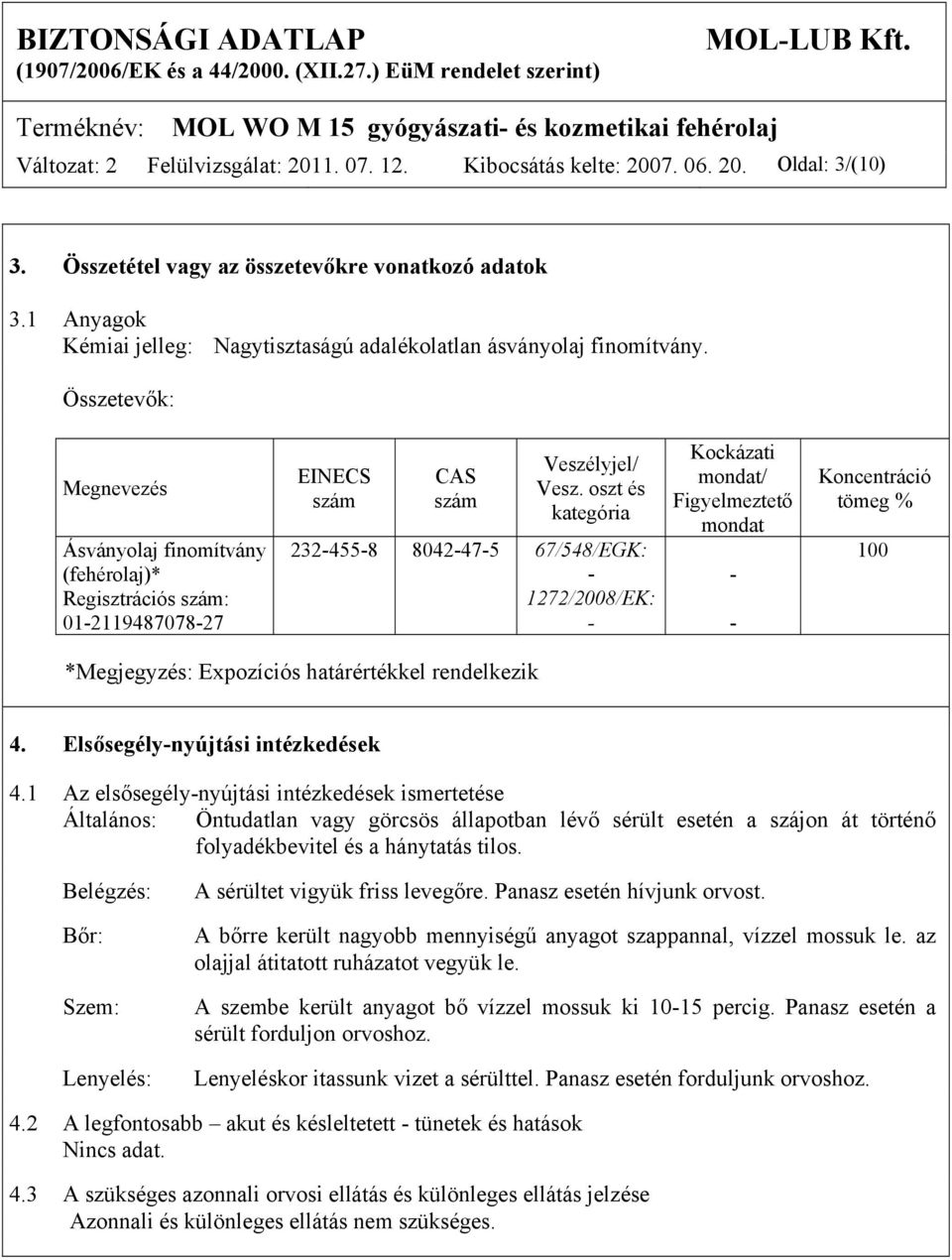 Összetevők: Megnevezés Ásványolaj finomítvány (fehérolaj)* Regisztrációs szám: 01211948707827 EINECS szám CAS szám Veszélyjel/ Vesz.