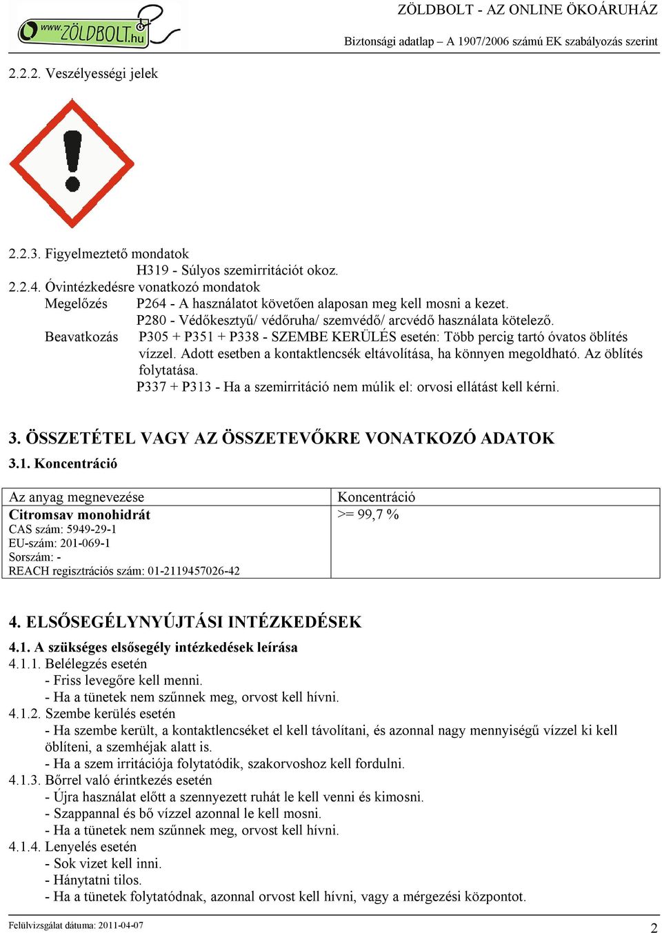 Beavatkozás P305 + P351 + P338 - SZEMBE KERÜLÉS esetén: Több percig tartó óvatos öblítés vízzel. Adott esetben a kontaktlencsék eltávolítása, ha könnyen megoldható. Az öblítés folytatása.