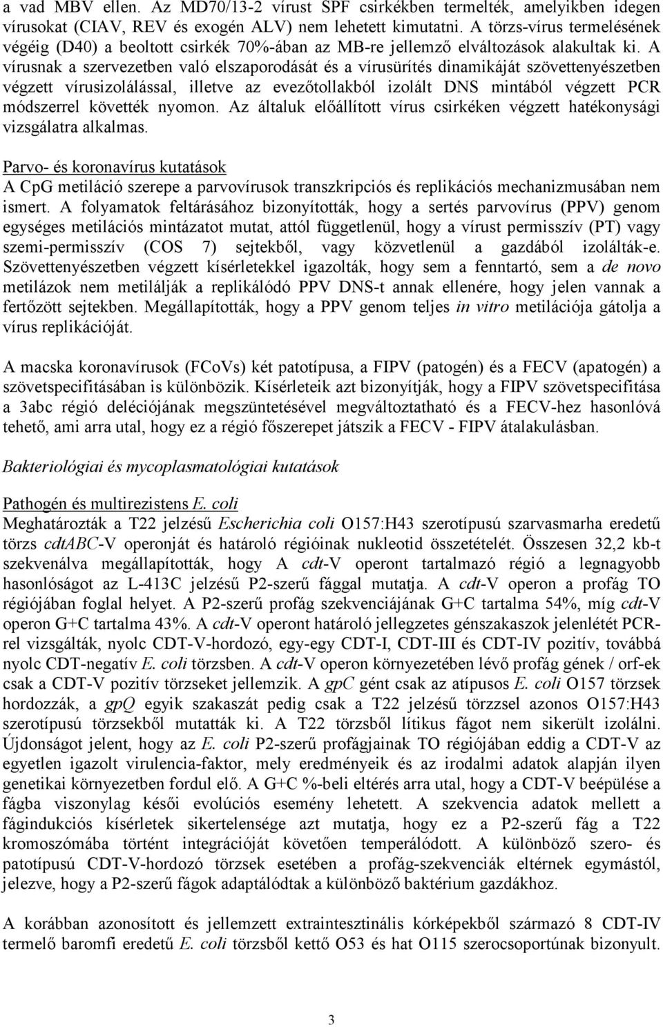 A vírusnak a szervezetben való elszaporodását és a vírusürítés dinamikáját szövettenyészetben végzett vírusizolálással, illetve az evezıtollakból izolált DNS mintából végzett PCR módszerrel követték