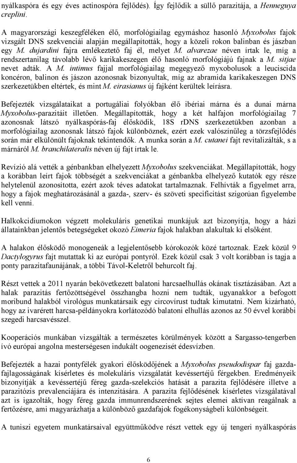 dujardini fajra emlékeztetı faj él, melyet M. alvarezae néven írtak le, míg a rendszertanilag távolabb lévı karikakeszegen élı hasonló morfológiájú fajnak a M. sitjae nevet adták. A M.