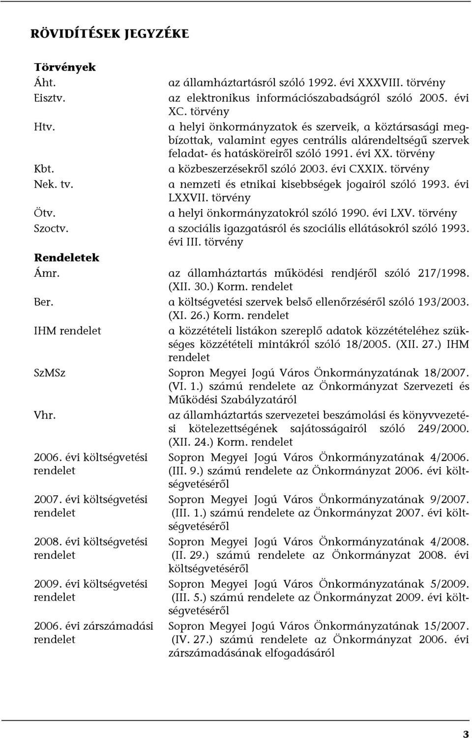 a közbeszerzésekről szóló 2003. évi CXXIX. törvény Nek. tv. a nemzeti és etnikai kisebbségek jogairól szóló 1993. évi LXXVII. törvény Ötv. a helyi önkormányzatokról szóló 1990. évi LXV.