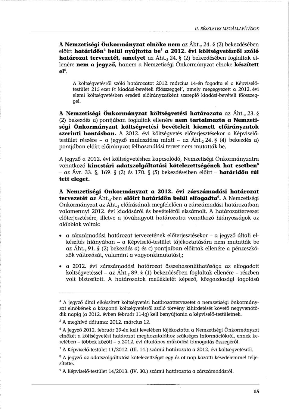 A költségvetésről szóló határozatot 2012. március 14-én fogadta el a Képviselőtestület 215 ezer Ft kiadási-bevételi főösszeggef, amely megegyezett a 2012.