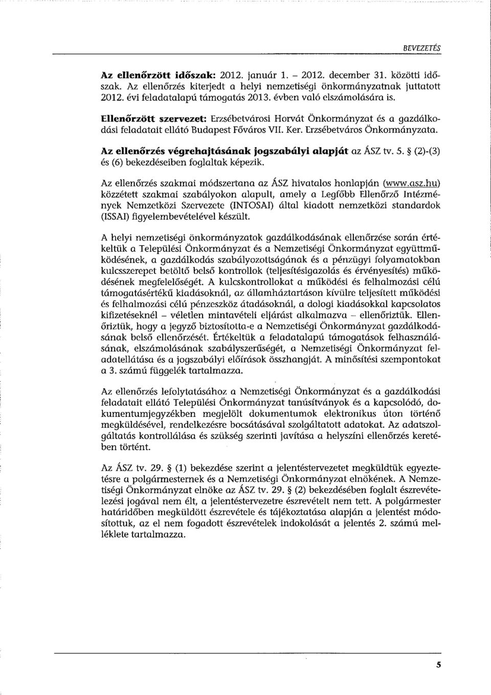 Az ellenőrzés végrehajtásának jogszabályi alapját az ÁSZ tv. 5. (2)-(3) és (6) bekezdéseiben foglaltak képezik. Az ellenőrzés szakmai módszertana az ÁSZ hivatalos honlapján (www.asz.