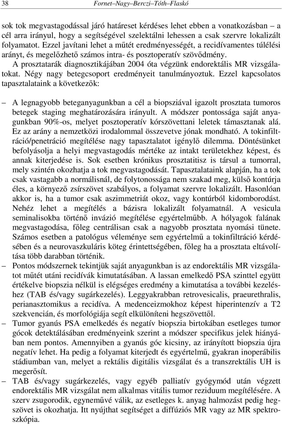 A prosztatarák diagnosztikájában 2004 óta végzünk endorektális MR vizsgálatokat. Négy nagy betegcsoport eredményeit tanulmányoztuk.