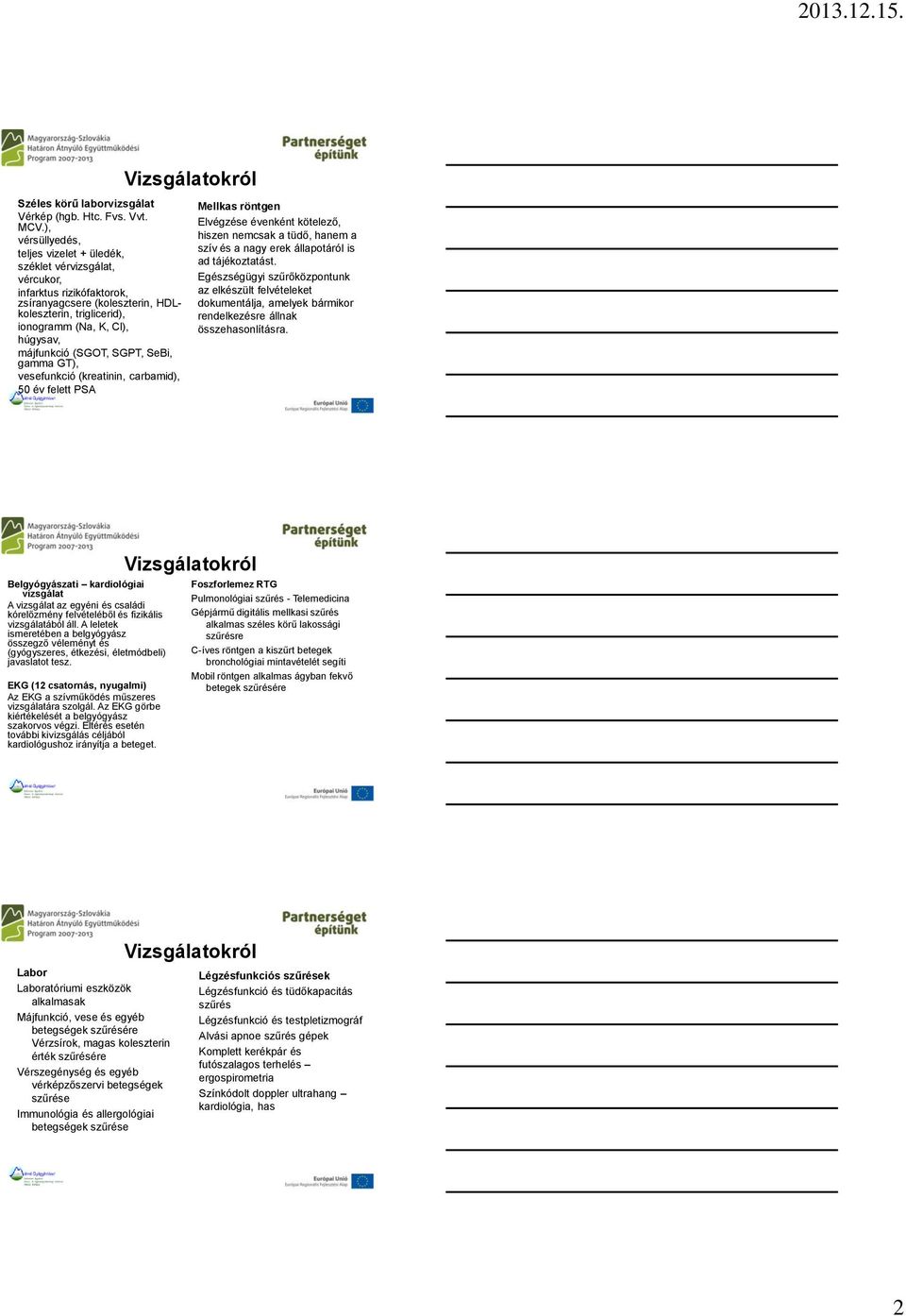 májfunkció (SGOT, SGPT, SeBi, gamma GT), vesefunkció (kreatinin, carbamid), 50 év felett PSA Mellkas röntgen Elvégzése évenként kötelező, hiszen nemcsak a tüdő, hanem a szív és a nagy erek