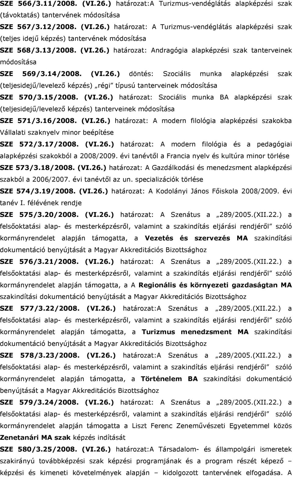 15/2008. (VI.26.) határozat: Szociális munka BA alapképzési szak (teljesidejő/levelezı képzés) tanterveinek módosítása SZE 571/3.16/2008. (VI.26.) határozat: A modern filológia alapképzési szakokba Vállalati szaknyelv minor beépítése SZE 572/3.