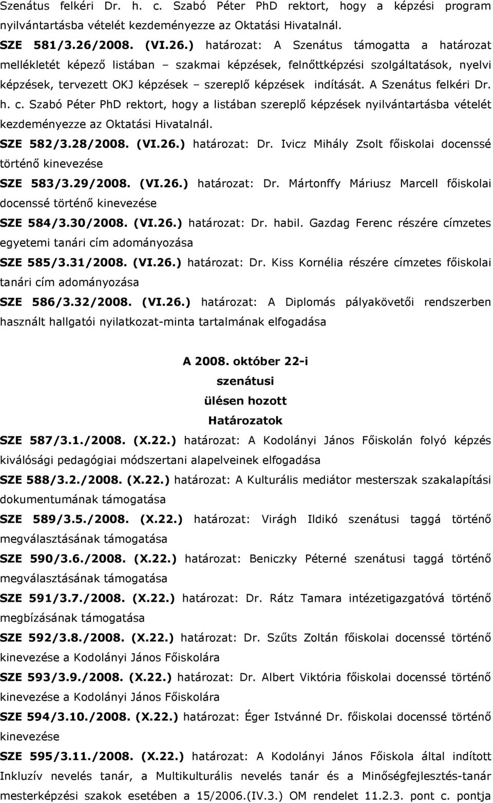 ) határozat: A Szenátus támogatta a határozat mellékletét képezı listában szakmai képzések, felnıttképzési szolgáltatások, nyelvi képzések, tervezett OKJ képzések szereplı képzések indítását.