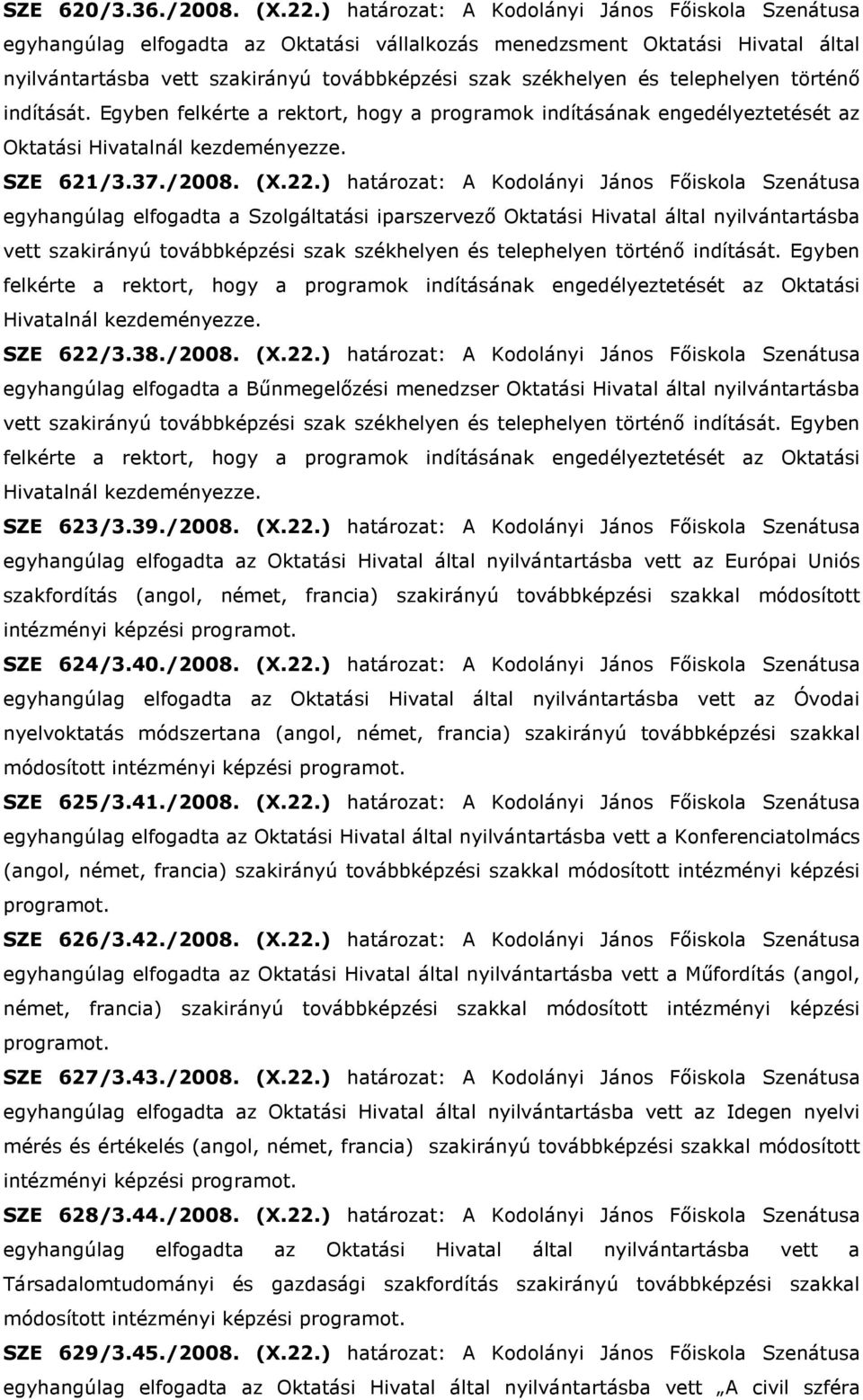 telephelyen történı indítását. Egyben felkérte a rektort, hogy a programok indításának engedélyeztetését az Oktatási Hivatalnál kezdeményezze. SZE 621/3.37./2008. (X.22.