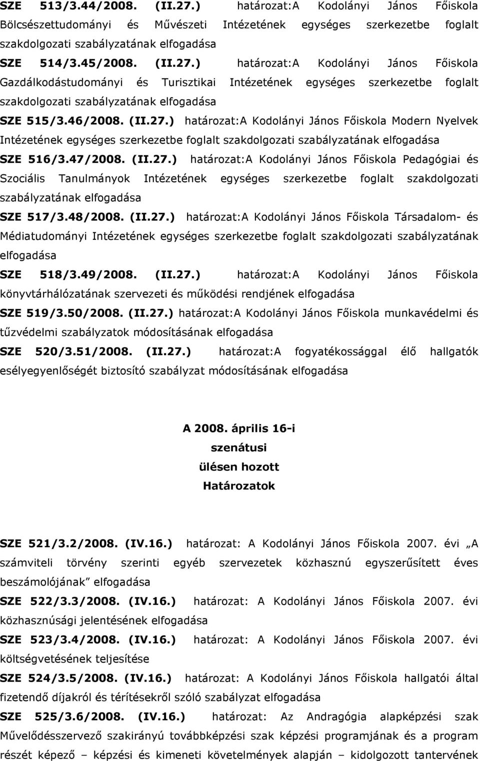 47/2008. (II.27.) határozat:a Kodolányi János Fıiskola Pedagógiai és Szociális Tanulmányok Intézetének egységes szerkezetbe foglalt szakdolgozati szabályzatának elfogadása SZE 517/3.48/2008. (II.27.) határozat:a Kodolányi János Fıiskola Társadalom- és Médiatudományi Intézetének egységes szerkezetbe foglalt szakdolgozati szabályzatának elfogadása SZE 518/3.