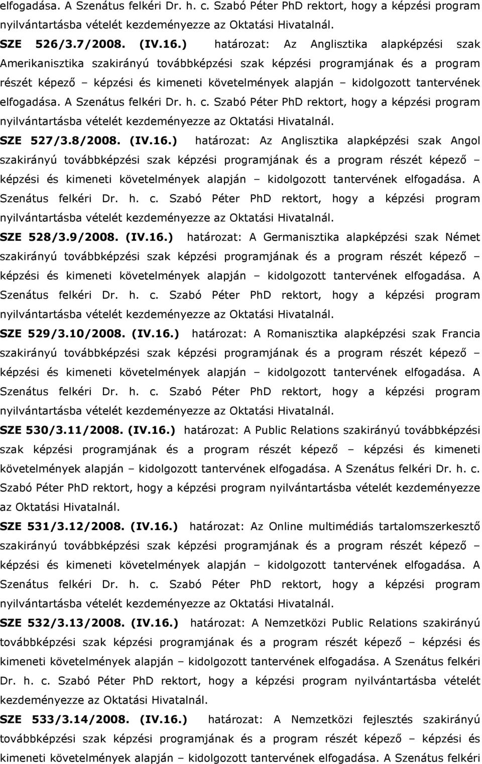 tantervének elfogadása. A SZE 527/3.8/2008. (IV.16.) határozat: Az Anglisztika alapképzési szak Angol SZE 528/3.9/2008. (IV.16.) határozat: A Germanisztika alapképzési szak Német SZE 529/3.10/2008.