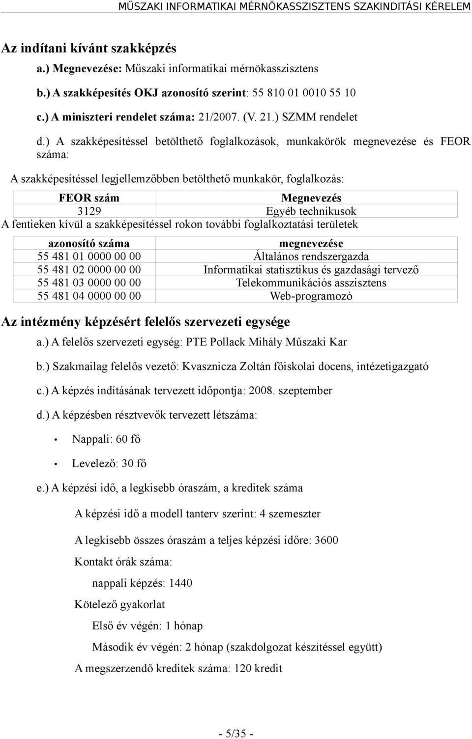 ) A szakképesítéssel betölthető foglalkozások, munkakörök megnevezése és FEOR száma: A szakképesítéssel legjellemzőbben betölthető munkakör, foglalkozás: FEOR szám Megnevezés 3129 Egyéb technikusok A