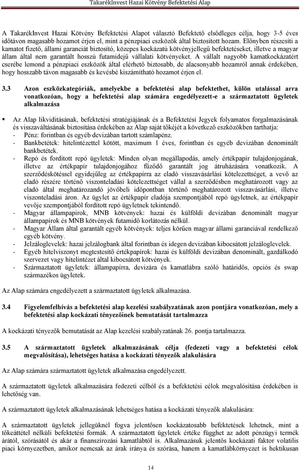 A vállalt nagyobb kamatkockázatért cserébe lemond a pénzpiaci eszközök által elérhető biztosabb, de alacsonyabb hozamról annak érdekében, hogy hosszabb távon magasabb és kevésbé kiszámítható hozamot