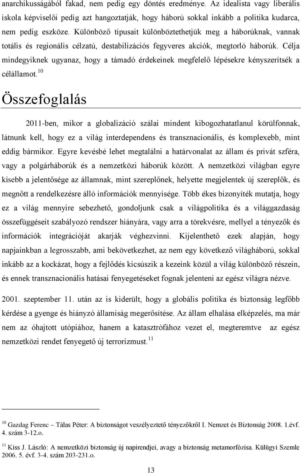 Célja mindegyiknek ugyanaz, hogy a támadó érdekeinek megfelelő lépésekre kényszerítsék a célállamot.