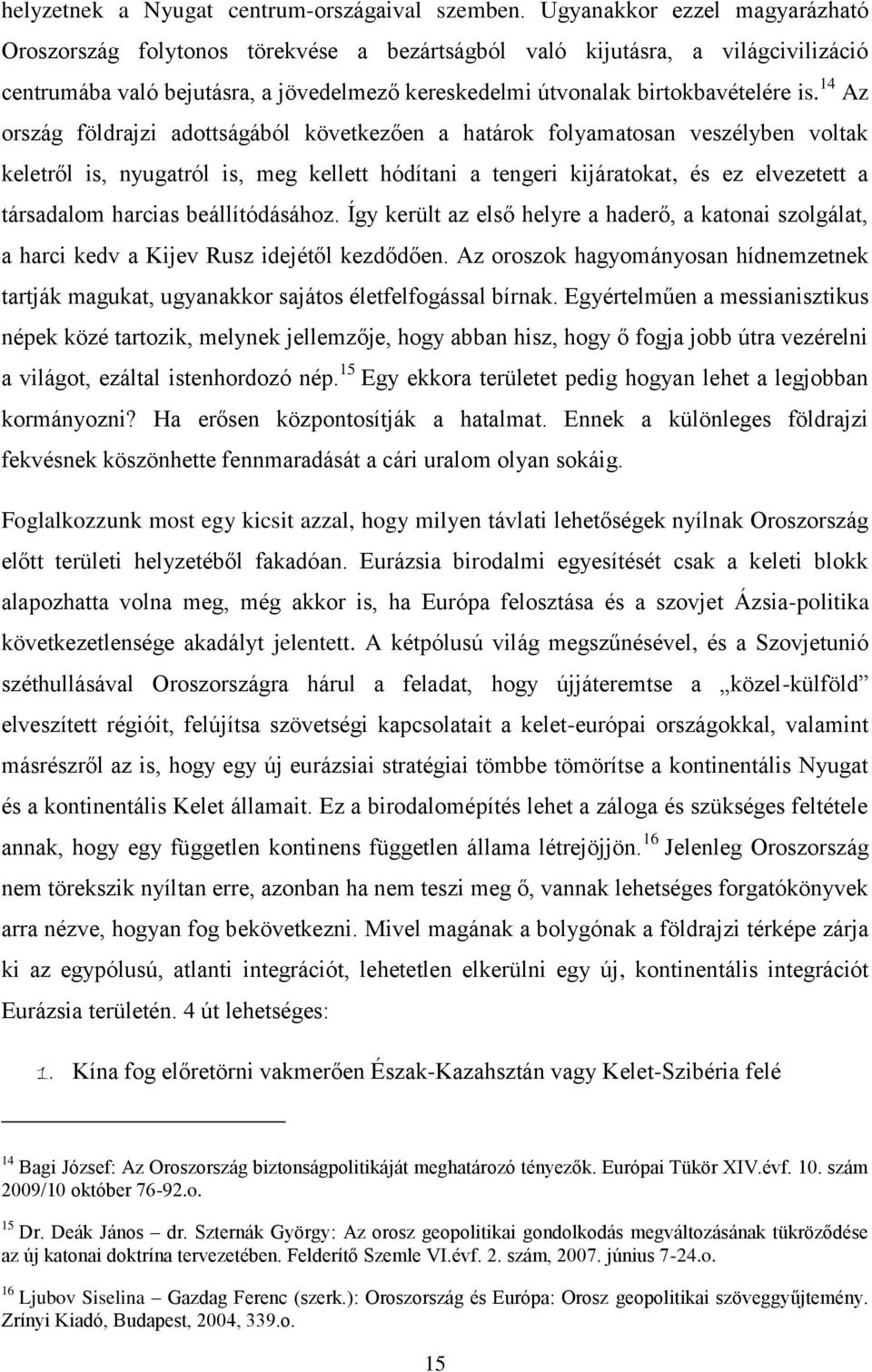 14 Az ország földrajzi adottságából következően a határok folyamatosan veszélyben voltak keletről is, nyugatról is, meg kellett hódítani a tengeri kijáratokat, és ez elvezetett a társadalom harcias