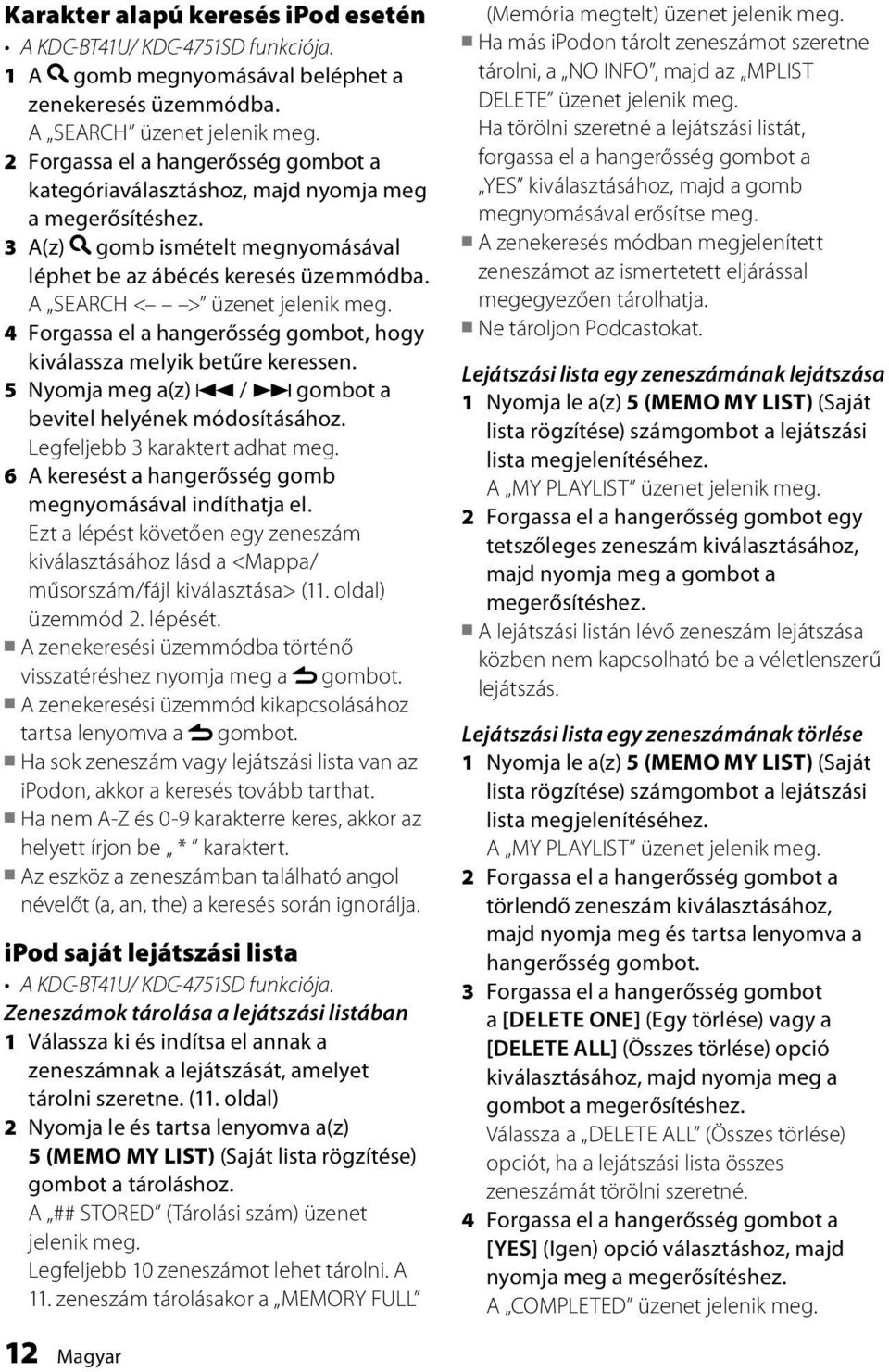 4 Forgassa el a hangerősség gombot, hogy kiválassza melyik betűre keressen. 5 Nyomja meg a(z) 4 / gombot a bevitel helyének módosításához. Legfeljebb 3 karaktert adhat meg.