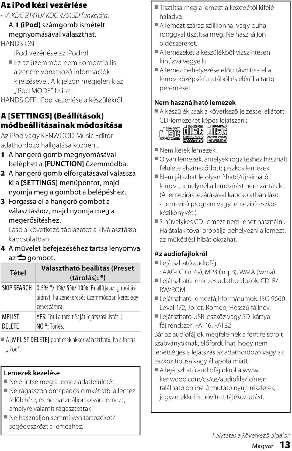 A [SETTINGS] (Beállítások) módbeállításainak módosítása Az ipod vagy KENWOOD Music Editor adathordozó hallgatása közben... 1 A hangerő gomb megnyomásával beléphet a [FUNCTION] üzemmódba.