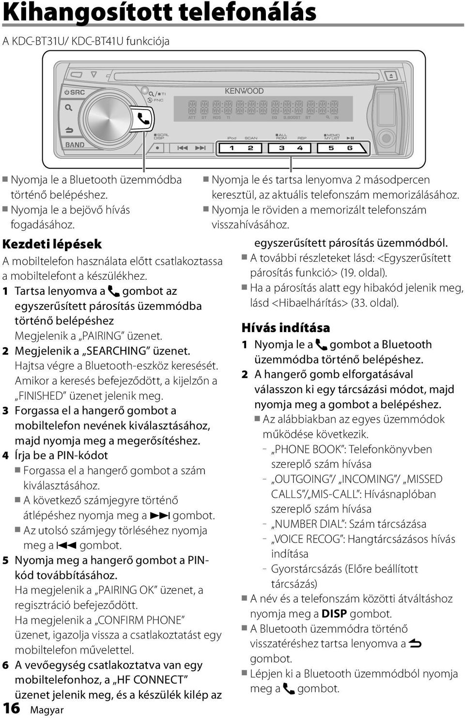 1 Tartsa lenyomva a gombot az egyszerűsített párosítás üzemmódba történő belépéshez Megjelenik a PAIRING üzenet. 2 Megjelenik a SEARCHING üzenet. Hajtsa végre a Bluetooth-eszköz keresését.