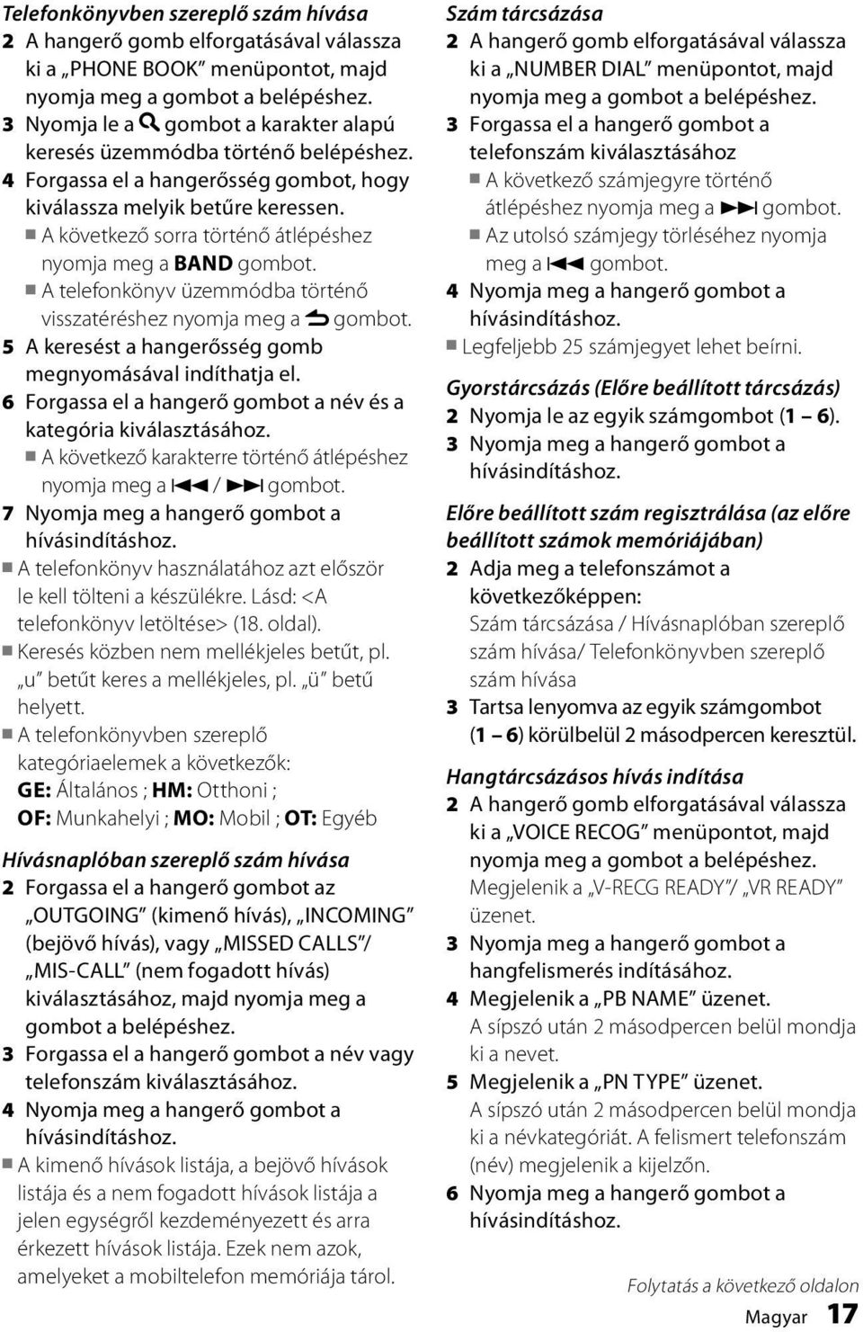 A telefonkönyv üzemmódba történő visszatéréshez nyomja meg a gombot. 5 A keresést a hangerősség gomb megnyomásával indíthatja el. 6 Forgassa el a hangerő gombot a név és a kategória kiválasztásához.