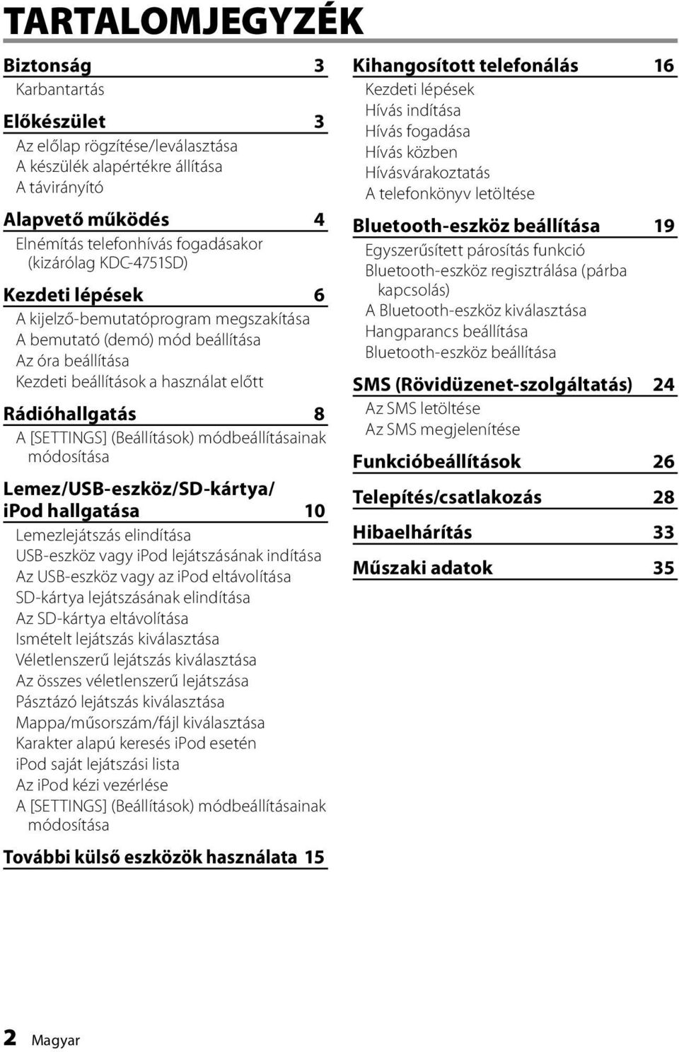 (Beállítások) módbeállításainak módosítása Lemez/USB-eszköz/SD-kártya/ ipod hallgatása 10 Lemezlejátszás elindítása USB-eszköz vagy ipod lejátszásának indítása Az USB-eszköz vagy az ipod eltávolítása